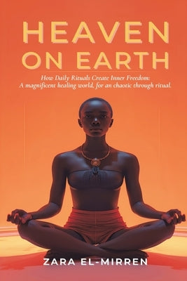 Heaven on Earth: How Daily Rituals Create Inner Freedom by El-Mirren, Zara