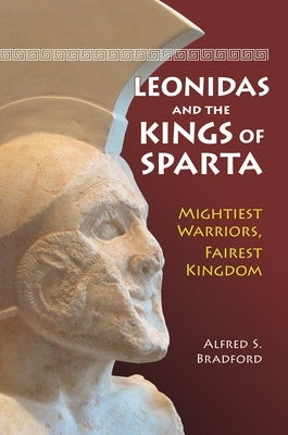 Leonidas and the Kings of Sparta: Mightiest Warriors, Fairest Kingdom by Bradford, Alfred S.