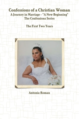 Confessions of a Christian Woman: A Journey in Marriage - "A New Beginning" by Roman, Antonia