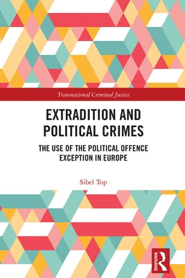 Extradition and Political Crimes: The Use of the Political Offence Exception in Europe by Top, Sibel