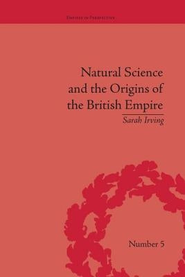 Natural Science and the Origins of the British Empire by Irving, Sarah