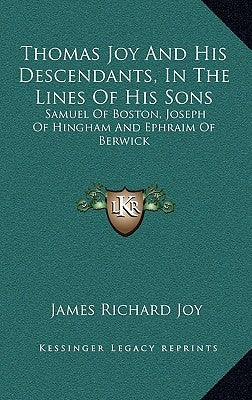 Thomas Joy and His Descendants, in the Lines of His Sons: Samuel of Boston, Joseph of Hingham and Ephraim of Berwick by Joy, James Richard