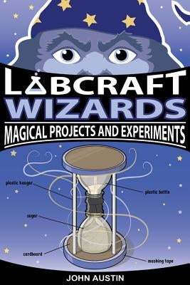 Labcraft Wizards: Magical Projects and Experiments by Austin, John
