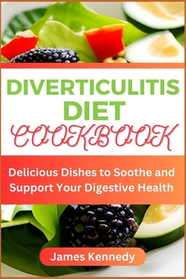 Diverticulitis Diet Cookbook: Delicious Dishes to Soothe and Support Your Digestive Health by Kennedy, James