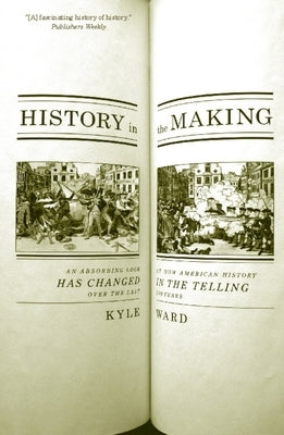 History in the Making: An Absorbing Look at How American History Has Changed in the Telling Over the Last 200 Years by Ward, Kyle