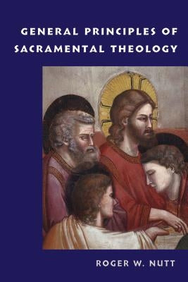 General Principles of Sacramental Theology by Nutt, Roger W.