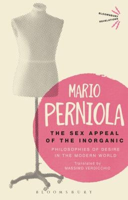 The Sex Appeal of the Inorganic: Philosophies of Desire in the Modern World by Perniola, Mario