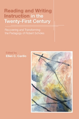 Reading and Writing Instruction in the Twenty-First Century: Recovering and Transforming the Pedagogy of Robert Scholes by Carillo, Ellen C.