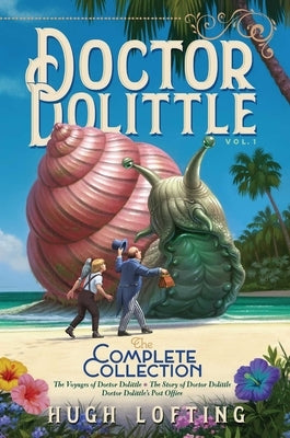 Doctor Dolittle the Complete Collection, Vol. 1: The Voyages of Doctor Dolittle; The Story of Doctor Dolittle; Doctor Dolittle's Post Office by Lofting, Hugh
