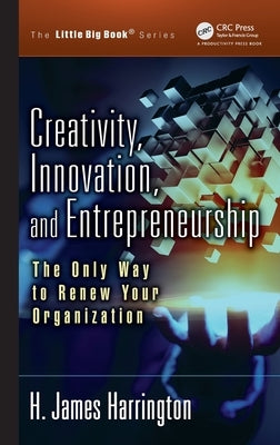 Creativity, Innovation, and Entrepreneurship: The Only Way to Renew Your Organization by Harrington, H. James