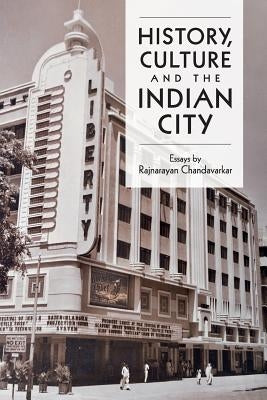 History, Culture and the Indian City by Chandavarkar, Rajnayaran