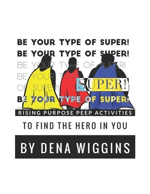 Be Your Type of Super: Rising Purpose Peep Activities To Find The Hero In You by Wiggins, Dena