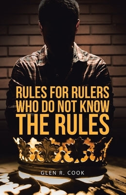 Rules for Rulers Who Do Not Know the Rules by Cook, Glen R.