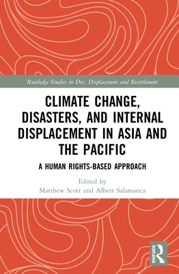 Climate Change, Disasters, and Internal Displacement in Asia and the Pacific: A Human Rights-Based Approach by Scott, Matthew