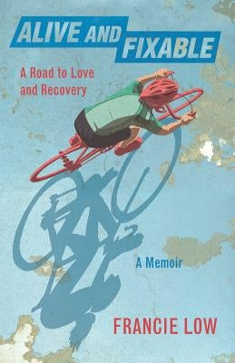 Alive And Fixable: A Road to Love and Recovery by Low, Francie