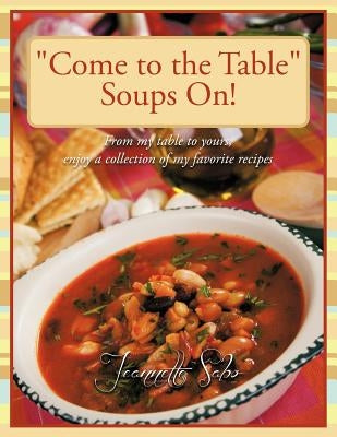 "Come to the Table" Soups On!: From my table to yours, enjoy a collection of my favorite recipes by Sabo, Jeannette