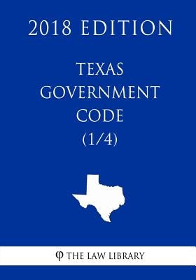 Texas Government Code (1/4) (2018 Edition) by The Law Library