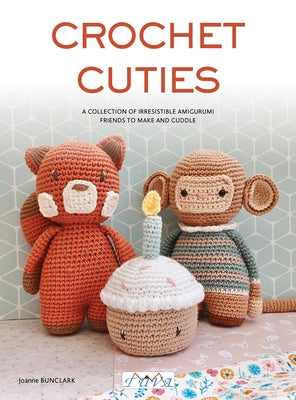 Crochet Cuties: A Collection of Irresistible Amigurumi Friends to Make and Cuddle by Bunclark, Joanna