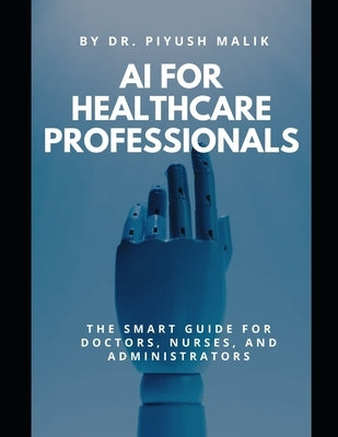AI for Healthcare Professionals: A Smart Guide for Busy Professionals by Malik, Piyush