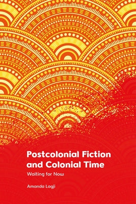 Postcolonial Fiction and Colonial Time: Waiting for Now by Lagji, Amanda