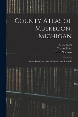 County Atlas of Muskegon, Michigan: From Recent and Actual Surveys and Records by Beers, F. W. (Frederick W. ).