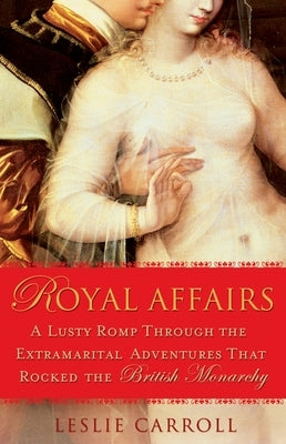 Royal Affairs: A Lusty Romp Through the Extramarital Adventures That Rocked the British Monarchy by Carroll, Leslie