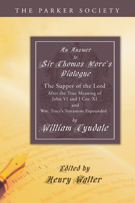 Answer to Sir Thomas More's Dialogue: The Supper of the Lord After the True Meaning of John VI. and I Cor. XI. and Wm. Tracy's Testament Expounded by Tyndale, William