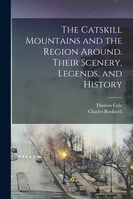 The Catskill Mountains and the Region Around. Their Scenery, Legends, and History by Rockwell, Charles