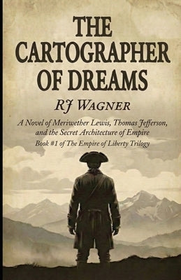 The Cartographer of Dreams: A Novel of Meriwether Lewis, Thomas Jefferson, and the Secret Architecture of Empire by Wagner, Rj