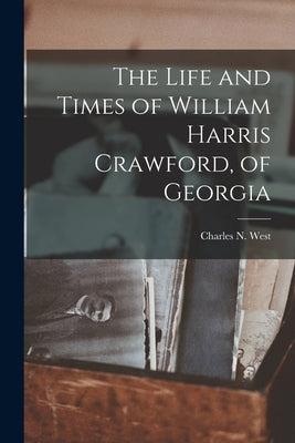 The Life and Times of William Harris Crawford, of Georgia by West, Charles N.
