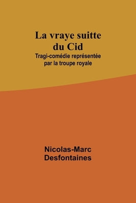 La vraye suitte du Cid; Tragi-comédie représentée par la troupe royale by Desfontaines, Nicolas-Marc