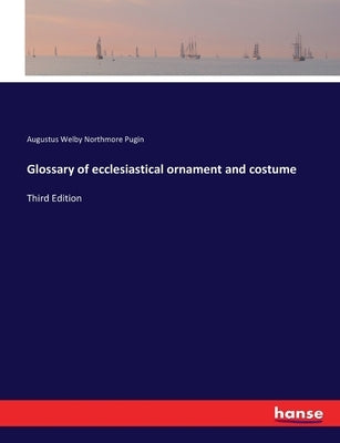 Glossary of ecclesiastical ornament and costume: Third Edition by Pugin, Augustus Welby Northmore