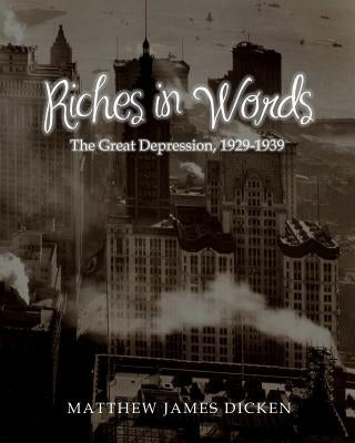 Riches in Words: The Great Depression, 1929-1939 by Dicken, Matthew James