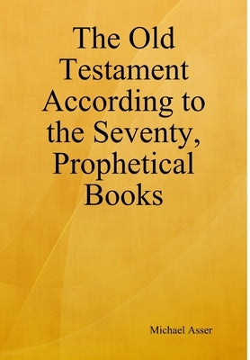 The Old Testament According to the Seventy, Prophetical Books by Asser, Michael
