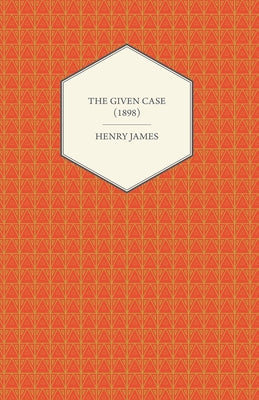 The Given Case (1898) by James, Henry