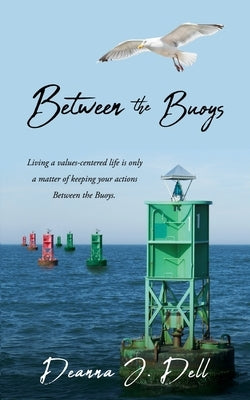 Between the Buoys: Living a values-centered life is only a matter of keeping your actions Between the Buoys. by Dell, Deanna J.