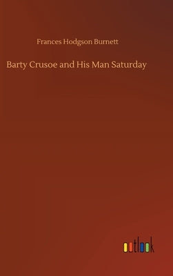 Barty Crusoe and His Man Saturday by Burnett, Frances Hodgson