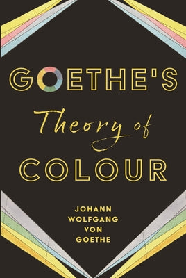 Goethe's Theory of Colour by Goethe, Johann Wolfgang Von