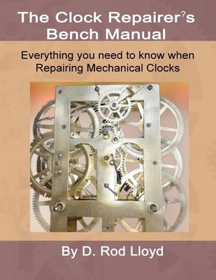 Clock Repairers Bench Manual, Everything you need to know When Repairing Mechanical Clocks by Lloyd, D. Rod