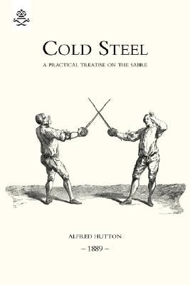 Cold Steel: A Practical Treatise on the Sabre (1889) by Hutton, Alfred