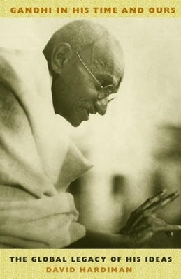 Gandhi in His Time and Ours: The Global Legacy of His Ideas by Hardiman, David