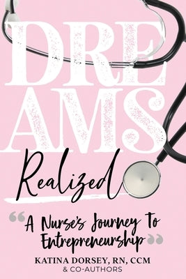 Dreams Realized: A Nurse's Journey To Entrepreneurship! by Dorsey, Katina a.