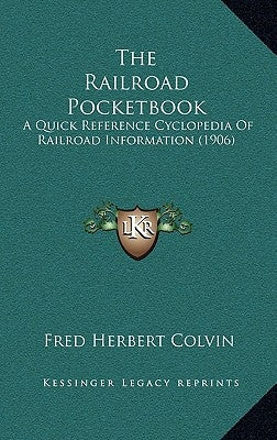 The Railroad Pocketbook: A Quick Reference Cyclopedia Of Railroad Information (1906) by Colvin, Fred Herbert