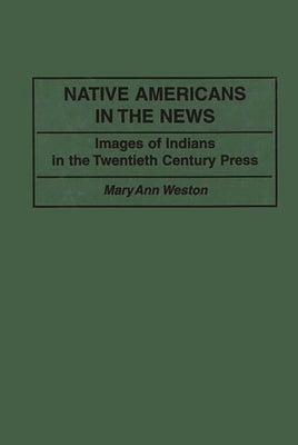 Native Americans in the News: Images of Indians in the Twentieth Century Press by Weston, Mary Ann