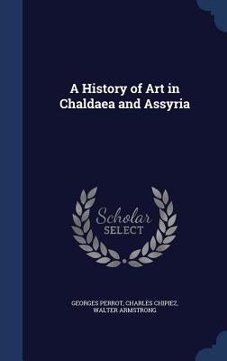 A History of Art in Chaldaea and Assyria by Perrot, Georges