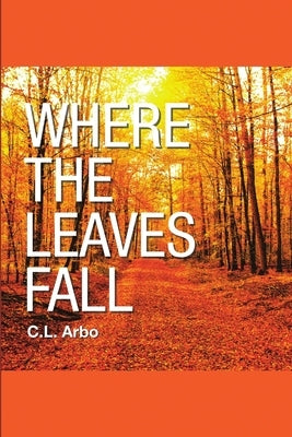 Where the Leaves Fall by Arbo, C. L.