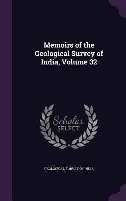 Memoirs of the Geological Survey of India, Volume 32 by Geological Survey of India