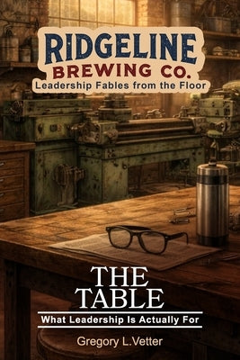The Table: A Leadership Fable About What Leadership Is Actually For by Vetter, Gregory L.