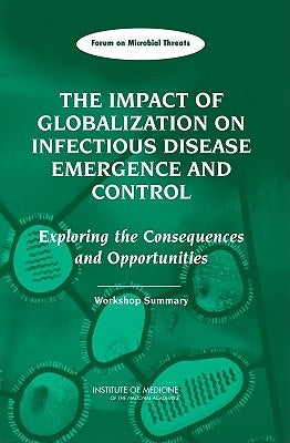 The Impact of Globalization on Infectious Disease Emergence and Control: Exploring the Consequences and Opportunities: Workshop Summary by Institute of Medicine