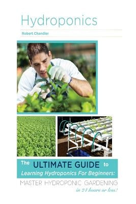 Hydroponics: The Ultimate Guide to Learning Hydroponics for Beginners: Master Hydroponic Gardening in 24 hours or less! by Patterlock, Sandy